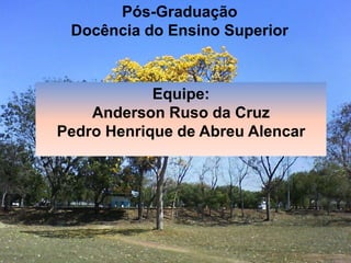 Pós-Graduação
Docência do Ensino Superior
Equipe:
Anderson Ruso da Cruz
Pedro Henrique de Abreu Alencar
 