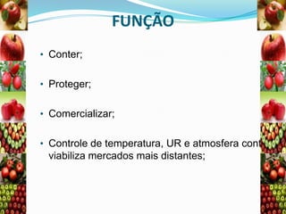 FUNÇÃO
• Conter;
• Proteger;
• Comercializar;
• Controle de temperatura, UR e atmosfera cont

viabiliza mercados mais distantes;

 