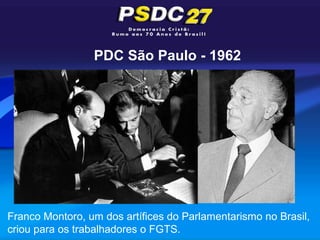 PDC São Paulo - 1962




Franco Montoro, um dos artífices do Parlamentarismo no Brasil,
criou para os trabalhadores o FGTS.
 