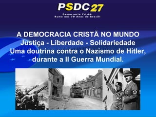 A DEMOCRACIA CRISTÃ NO MUNDO
  Justiça - Liberdade - Solidariedade
Uma doutrina contra o Nazismo de Hitler,
     durante a II Guerra Mundial.
 