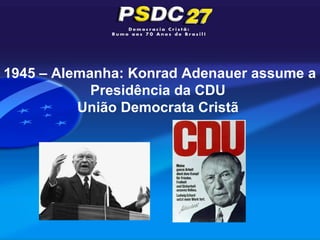 1945 – Alemanha: Konrad Adenauer assume a
            Presidência da CDU
          União Democrata Cristã
 
