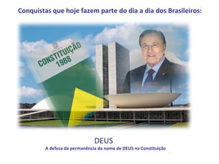 Conquistas que hoje fazem parte do dia a dia dos Brasileiros:




                               DEUS
         A defesa da permanência do nome de DEUS na Constituição
 