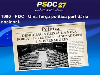 1990 - PDC - Uma força política partidária
nacional.
 