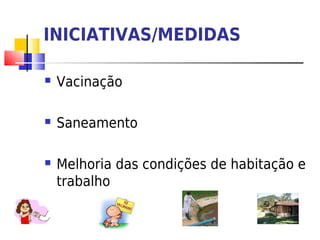 INICIATIVAS/MEDIDAS

   Vacinação

   Saneamento

   Melhoria das condições de habitação e
    trabalho
 