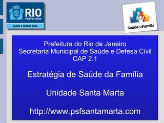 Prefeitura do Rio de Janeiro Secretaria Municipal de Saúde e Defesa Civil CAP 2.1 Estratégia de Saúde da Família Unidade Santa Marta http://www.psfsantamarta.com 