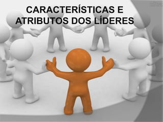 CARACTERÍSTICAS E
ATRIBUTOS DOS LÍDERES

 