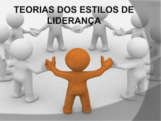 TEORIAS DOS ESTILOS DE
LIDERANÇA

 