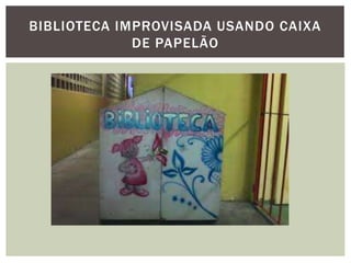 BIBLIOTECA IMPROVISADA USANDO CAIXA
DE PAPELÃO
 