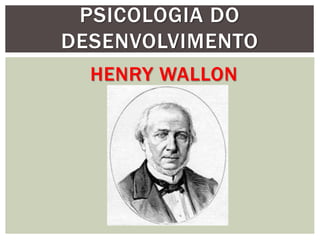 HENRY WALLON
PSICOLOGIA DO
DESENVOLVIMENTO
 