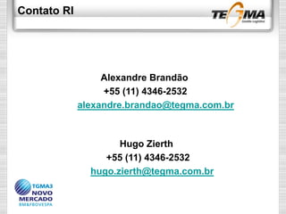 Contato RI
Alexandre Brandão
+55 (11) 4346-2532
alexandre.brandao@tegma.com.br
Hugo Zierth
+55 (11) 4346-2532
hugo.zierth@tegma.com.br
 