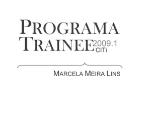 PROGRAMA
TRAINEE     2009.1
             CITI


  MARCELA MEIRA LINS
 