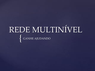 {
REDE MULTINÍVEL
GANHE AJUDANDO
 