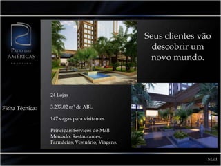 Seus clientes vão descobrir um novo mundo.24 Lojas3.237,02 m² de ABL147 vagas para visitantesPrincipais Serviços do Mall: Mercado, Restaurantes, Farmácias, Vestuário, Viagens.Ficha Técnica:Mall