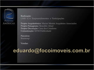 Realização: GMR  S/A  Empreendimentos  e  ParticipaçõesProjeto Arquitetônico: Marini Menini Arquitetos AssociadosProjeto Paisagismo: Benedito AbudProjeto Decoração: Casa dos CriadoresComunicação: MTM PublicidadeParceiros:BrastempVendas:eduardo@focoimoveis.com.br