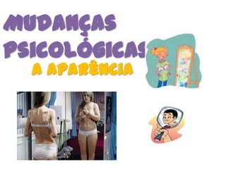 Mudanças
Psicológicas
  A aparência
 