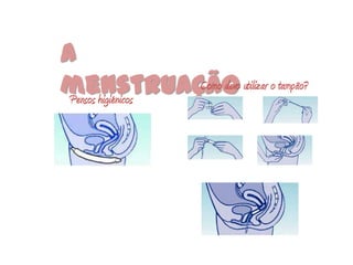 A
menstruação utilizar o tampão?
 Pensos higiénicos
                   Como devo
 