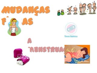 Mudanças
Físicas
    A
    menstruação
 