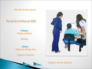 Revista Onda Jovem




      Vídeos
  Filmes Infantis

      Bulling


     Slides
Reforma Ortográfica

  Higiene Corporal


                          Orgulho de ser Gaúcho
          C           P
 