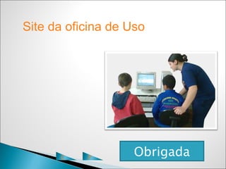 Site da oficina de Uso de TIC




      C    P
                   Obrigada
 