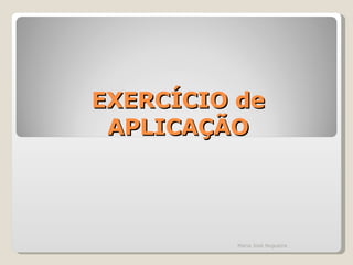 EXERCÍCIO de APLICAÇÃO Maria José Nogueira 