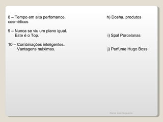 8 – Tempo em alta perfomance.  h) Dosha, produtos cosméticos   9 – Nunca se viu um plano igual. Este é o Top.  i) Spal Porcelanas   10 – Combinações inteligentes. Vantagens máximas.  j) Perfume Hugo Boss Maria José Nogueira 