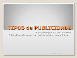 TIPOS de PUBLICIDADE Publicidade privada ou comercial Publicidade não comercial, institucional ou comunitária  Maria José Nogueira 