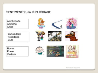 SENTIMENTOS na PUBLICIDADE
Afectividade
Ambição
Amor
Curiosidade
Felicidade
Gula
Humor
Prazer
Vaidade
Maria José Nogueira
 