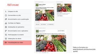 Todos os formatos em: 
www.facebook.com/business/ads 
-guide/ 
Ad/create 
 