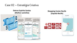 Case 02 – Estratégia Criativa 
Detran Espírito Santos 
(Melhor caminho) 
Shopping Center Recife 
(Liquida Recife) 
 