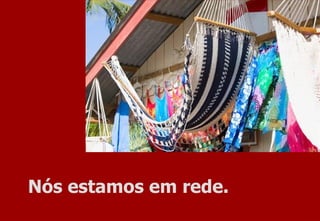 Nós estamos em rede. 