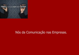 Nós da Comunicação nas Empresas. 