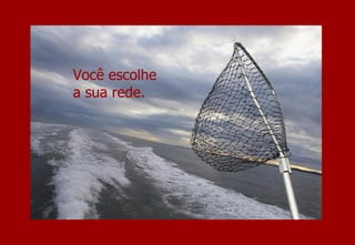 Você escolhe  a sua rede. 