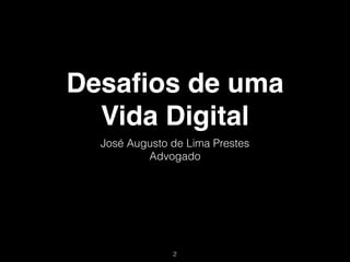 Desaﬁos de uma
  Vida Digital
  José Augusto de Lima Prestes
          Advogado




               !2
 