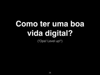 Como ter uma boa
  vida digital?
     ("Opa! Level up!")




             !28
 
