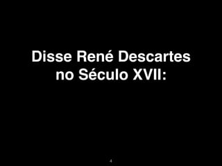 Disse René Descartes
   no Século XVII:




         !4
 