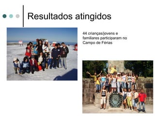 Resultados atingidos 44 crianças/jovens e familiares participaram no  Campo de Férias 