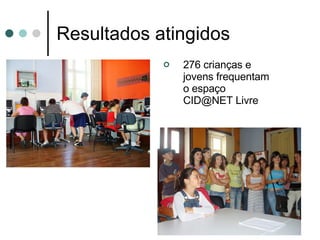 Resultados atingidos 276 crianças e jovens frequentam o espaço CID@NET Livre 
