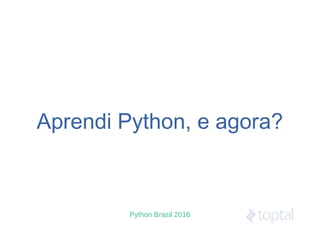 Aprendi Python, e agora?
Python Brasil 2016
 