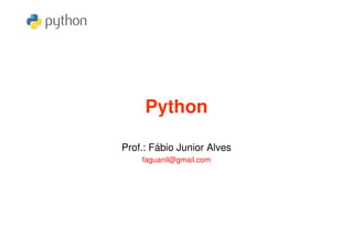 Python

Prof.: Fábio Junior Alves
    faguanil@gmail.com
 