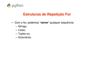 Estruturas de Repetição For

• Com o for, podemos “varrer” qualquer sequência:
   – Strings;
   – Listas;
   – Tuplas ou;
   – Dicionários.
 