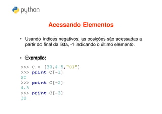 Acessando Elementos

• Usando índices negativos, as posições são acessadas a
  partir do final da lista, -1 indicando o último elemento.

• Exemplo:
 