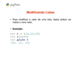 Modificando Listas

• Para modificar o valor de uma lista, basta atribuir ao
  índice o novo valor.

• Exemplo:
 