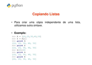 Copiando Listas

• Para criar uma cópia independente de uma lista,
  utilizamos outra sintaxe.

• Exemplo:
 