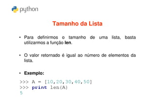 Tamanho da Lista

• Para definirmos o tamanho de uma lista, basta
  utilizarmos a função len.

• O valor retornado é igual ao número de elementos da
  lista.

• Exemplo:
 