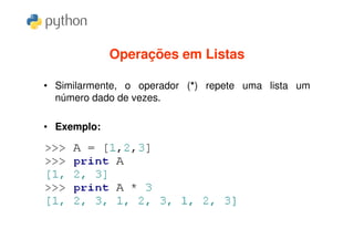 Operações em Listas

• Similarmente, o operador (*) repete uma lista um
  número dado de vezes.

• Exemplo:
 
