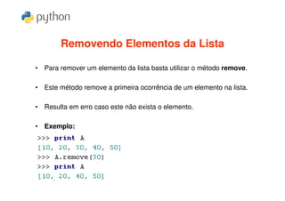 Removendo Elementos da Lista

• Para remover um elemento da lista basta utilizar o método remove.

• Este método remove a primeira ocorrência de um elemento na lista.

• Resulta em erro caso este não exista o elemento.

• Exemplo:
 