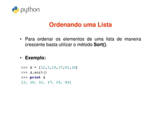 Ordenando uma Lista

• Para ordenar os elementos de uma lista de maneira
  crescente basta utilizar o método Sort().

• Exemplo:
 