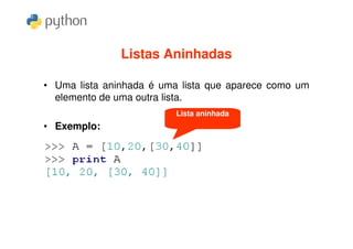 Listas Aninhadas

• Uma lista aninhada é uma lista que aparece como um
  elemento de uma outra lista.
                         Lista aninhada
• Exemplo:
 
