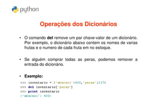 Operações dos Dicionários

• O comando del remove um par chave-valor de um dicionário.
  Por exemplo, o dicionário abaixo contem os nomes de varias
  frutas e o numero de cada fruta em no estoque.

• Se alguém comprar todas as peras, podemos remover a
  entrada do dicionário.

• Exemplo:
 