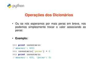Operações dos Dicionários

• Ou se nós esperamos por mais peras em breve, nos
  podemos simplesmente trocar o valor associando as
  peras:

• Exemplo:
 